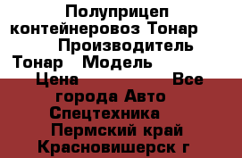 Полуприцеп контейнеровоз Тонар 974623 › Производитель ­ Тонар › Модель ­ 974 623 › Цена ­ 1 350 000 - Все города Авто » Спецтехника   . Пермский край,Красновишерск г.